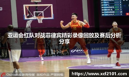 亚运会红队对战菲律宾精彩录像回放及赛后分析分享