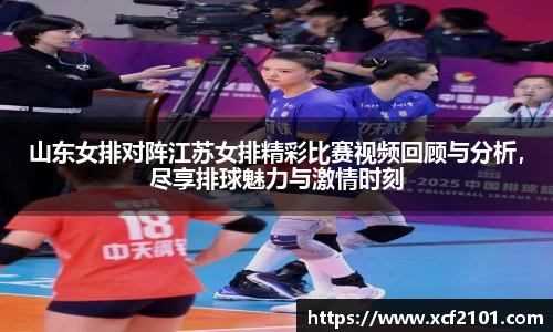 山东女排对阵江苏女排精彩比赛视频回顾与分析,尽享排球魅力与激情时刻